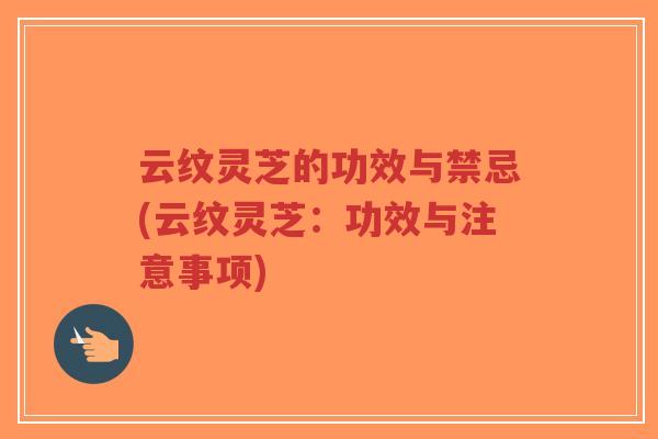 云纹灵芝的功效与禁忌(云纹灵芝:功效与注意事项)-第1张图片-超越 云纹灵芝的功效与禁忌(云纹灵芝:功效与注意事项)-第1张图片-超越