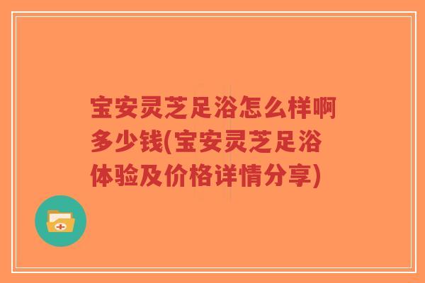 宝安灵芝足浴怎么样啊多少钱(宝安灵芝足浴体验及价格详情分享)-第1张图片-超越 宝安灵芝足浴怎么样啊多少钱(宝安灵芝足浴体验及价格详情分享)-第1张图片-超越