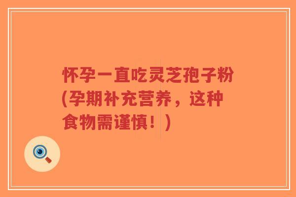 怀孕一直吃灵芝孢子粉(孕期补充营养，这种食物需谨慎！)-第1张图片-超越