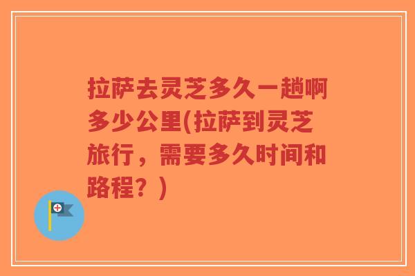拉萨去灵芝多久一趟啊多少公里(拉萨到灵芝旅行,需要多久时间和路程?)-第1张图片-超越 拉萨去灵芝多久一趟啊多少公里(拉萨到灵芝旅行,需要多久时间和路程?)-第1张图片-超越