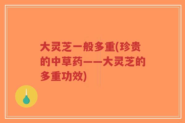 大灵芝一般多重(珍贵的中草药——大灵芝的多重功效)-第1张图片-超越