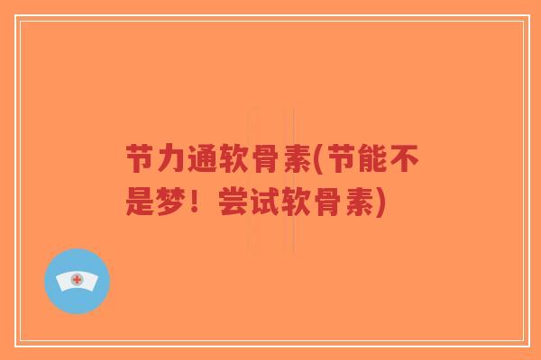节力通软骨素(节能不是梦!尝试软骨素)-第1张图片-超越 节力通软骨素(节能不是梦!尝试软骨素)-第1张图片-超越