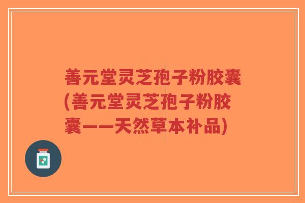 善元堂灵芝孢子粉胶囊(善元堂灵芝孢子粉胶囊——天然草本补品)-第1张图片-超越