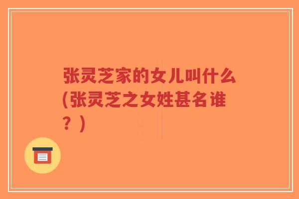 张灵芝家的女儿叫什么(张灵芝之女姓甚名谁？)-第1张图片-超越