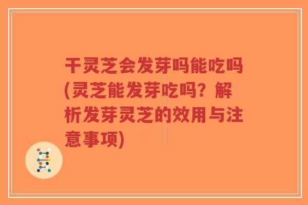 干灵芝会发芽吗能吃吗(灵芝能发芽吃吗？解析发芽灵芝的效用与注意事项)-第1张图片-超越