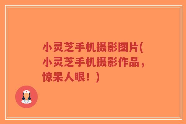 小灵芝手机摄影图片(小灵芝手机摄影作品,惊呆人眼!)-第1张图片-超越 小灵芝手机摄影图片(小灵芝手机摄影作品,惊呆人眼!)-第1张图片-超越