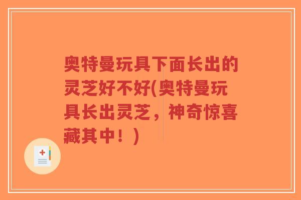 奥特曼玩具下面长出的灵芝好不好(奥特曼玩具长出灵芝，神奇惊喜藏其中！)-第1张图片-超越