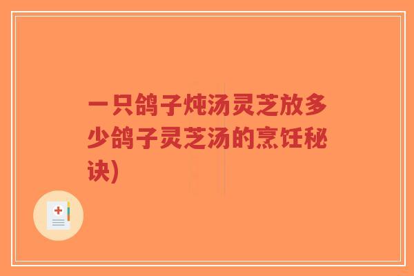 一只鸽子炖汤灵芝放多少鸽子灵芝汤的烹饪秘诀)-第1张图片-超越 一只鸽子炖汤灵芝放多少鸽子灵芝汤的烹饪秘诀)-第1张图片-超越