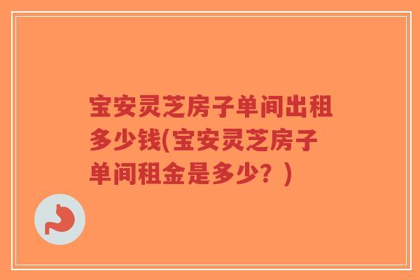 宝安灵芝房子单间出租多少钱(宝安灵芝房子单间租金是多少?)-第1张图片-超越 宝安灵芝房子单间出租多少钱(宝安灵芝房子单间租金是多少?)-第1张图片-超越