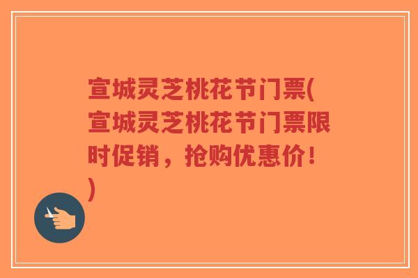 宣城灵芝桃花节门票(宣城灵芝桃花节门票限时促销,抢购优惠价!)-第1张图片-超越 宣城灵芝桃花节门票(宣城灵芝桃花节门票限时促销,抢购优惠价!)-第1张图片-超越