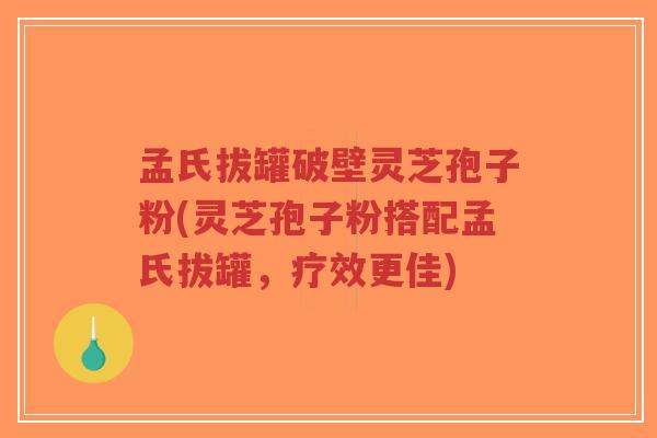 孟氏拔罐破壁灵芝孢子粉(灵芝孢子粉搭配孟氏拔罐,疗效更佳)-第1张图片-超越 孟氏拔罐破壁灵芝孢子粉(灵芝孢子粉搭配孟氏拔罐,疗效更佳)-第1张图片-超越