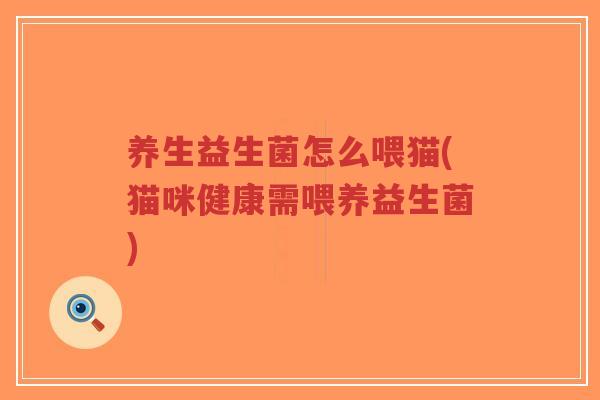 养生益生菌怎么喂猫(猫咪健康需喂养益生菌)-第1张图片-超越 养生益生菌怎么喂猫(猫咪健康需喂养益生菌)-第1张图片-超越