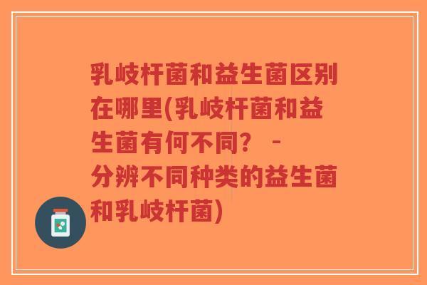 乳岐杆菌和益生菌区别在哪里(乳岐杆菌和益生菌有何不同? - 分辨不同种类的益生菌和乳岐杆菌)-第1张图片-超越 乳岐杆菌和益生菌区别在哪里(乳岐杆菌和益生菌有何不同? - 分辨不同种类的益生菌和乳岐杆菌)-第1张图片-超越