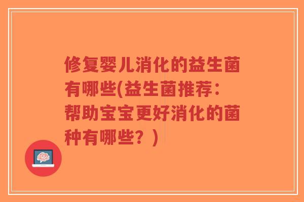 修复婴儿消化的益生菌有哪些(益生菌推荐:帮助宝宝更好消化的菌种有哪些?)-第1张图片-超越 修复婴儿消化的益生菌有哪些(益生菌推荐:帮助宝宝更好消化的菌种有哪些?)-第1张图片-超越
