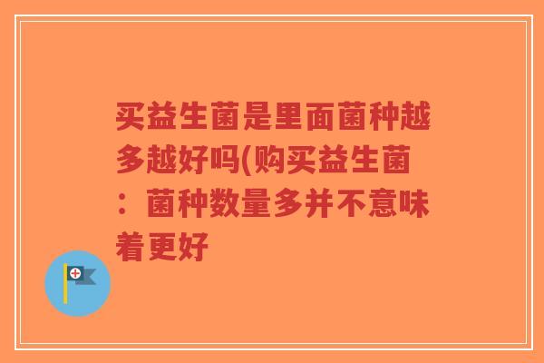 买益生菌是里面菌种越多越好吗(购买益生菌:菌种数量多并不意味着更好-第1张图片-超越 买益生菌是里面菌种越多越好吗(购买益生菌:菌种数量多并不意味着更好-第1张图片-超越