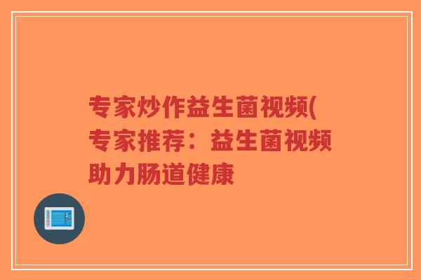 专家炒作益生菌视频(专家推荐:益生菌视频助力肠道健康-第1张图片-超越 专家炒作益生菌视频(专家推荐:益生菌视频助力肠道健康-第1张图片-超越