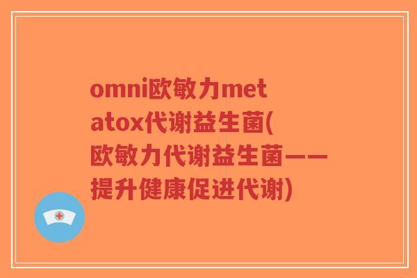 omni欧敏力metatox代谢益生菌(欧敏力代谢益生菌——提升健康促进代谢)-第1张图片-超越