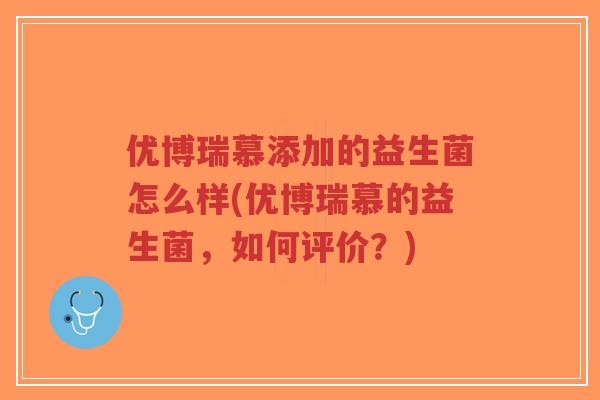 优博瑞慕添加的益生菌怎么样(优博瑞慕的益生菌,如何评价?)-第1张图片-超越 优博瑞慕添加的益生菌怎么样(优博瑞慕的益生菌,如何评价?)-第1张图片-超越