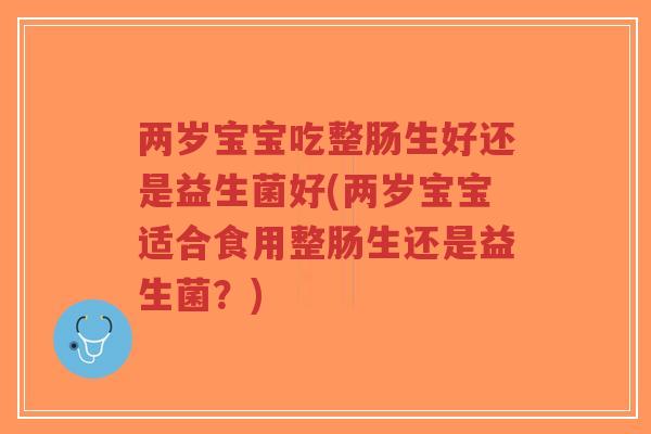 两岁宝宝吃整肠生好还是益生菌好(两岁宝宝适合食用整肠生还是益生菌?)-第1张图片-超越 两岁宝宝吃整肠生好还是益生菌好(两岁宝宝适合食用整肠生还是益生菌?)-第1张图片-超越
