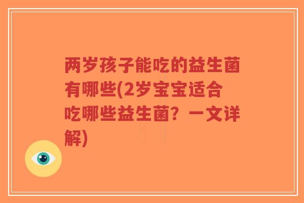 两岁孩子能吃的益生菌有哪些(2岁宝宝适合吃哪些益生菌?一文详解)-第1张图片-超越 两岁孩子能吃的益生菌有哪些(2岁宝宝适合吃哪些益生菌?一文详解)-第1张图片-超越