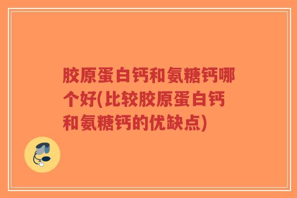 胶原蛋白钙和氨糖钙哪个好(比较胶原蛋白钙和氨糖钙的优缺点)-第1张图片-超越 胶原蛋白钙和氨糖钙哪个好(比较胶原蛋白钙和氨糖钙的优缺点)-第1张图片-超越