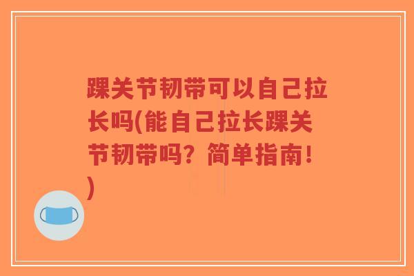 踝关节韧带可以自己拉长吗(能自己拉长踝关节韧带吗?简单指南!)-第1张图片-超越 踝关节韧带可以自己拉长吗(能自己拉长踝关节韧带吗?简单指南!)-第1张图片-超越