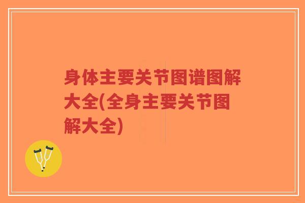 身体主要关节图谱图解大全(全身主要关节图解大全)-第1张图片-超越 身体主要关节图谱图解大全(全身主要关节图解大全)-第1张图片-超越