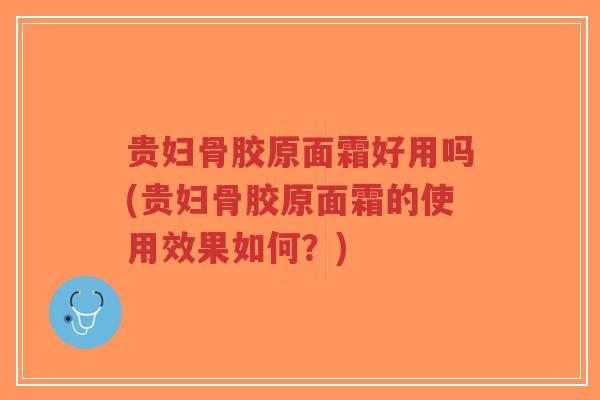 贵妇骨胶原面霜好用吗(贵妇骨胶原面霜的使用效果如何?)-第1张图片-超越 贵妇骨胶原面霜好用吗(贵妇骨胶原面霜的使用效果如何?)-第1张图片-超越