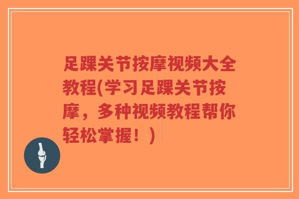 足踝关节按摩视频大全教程(学习足踝关节按摩,多种视频教程帮你轻松掌握!)-第1张图片-超越 足踝关节按摩视频大全教程(学习足踝关节按摩,多种视频教程帮你轻松掌握!)-第1张图片-超越