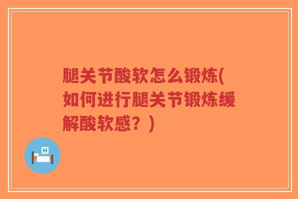 腿关节酸软怎么锻炼(如何进行腿关节锻炼缓解酸软感？)-第1张图片-超越