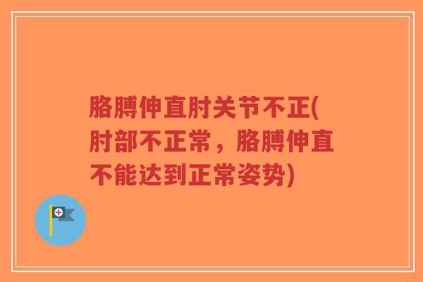 胳膊伸直肘关节不正(肘部不正常，胳膊伸直不能达到正常姿势)-第1张图片-超越