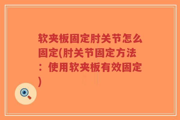 软夹板固定肘关节怎么固定(肘关节固定方法:使用软夹板有效固定)-第1张图片-超越 软夹板固定肘关节怎么固定(肘关节固定方法:使用软夹板有效固定)-第1张图片-超越