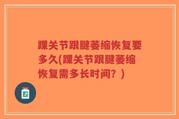 踝关节跟腱萎缩恢复要多久(踝关节跟腱萎缩恢复需多长时间?)-第1张图片-超越 踝关节跟腱萎缩恢复要多久(踝关节跟腱萎缩恢复需多长时间?)-第1张图片-超越
