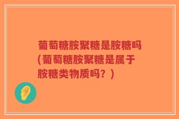 葡萄糖胺聚糖是胺糖吗(葡萄糖胺聚糖是属于胺糖类物质吗?)-第1张图片-超越 葡萄糖胺聚糖是胺糖吗(葡萄糖胺聚糖是属于胺糖类物质吗?)-第1张图片-超越
