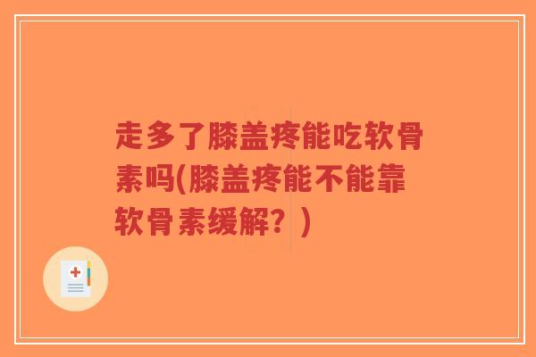 走多了膝盖疼能吃软骨素吗(膝盖疼能不能靠软骨素缓解?)-第1张图片-超越 走多了膝盖疼能吃软骨素吗(膝盖疼能不能靠软骨素缓解?)-第1张图片-超越