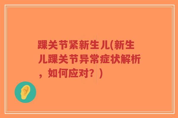 踝关节紧新生儿(新生儿踝关节异常症状解析,如何应对?)-第1张图片-超越 踝关节紧新生儿(新生儿踝关节异常症状解析,如何应对?)-第1张图片-超越