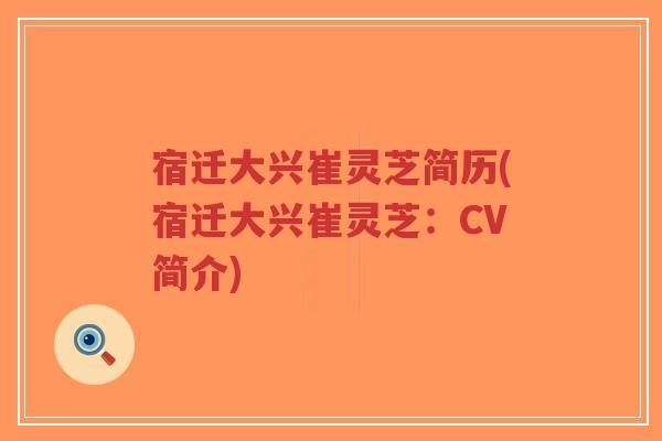 宿迁大兴崔灵芝简历(宿迁大兴崔灵芝:CV简介)-第1张图片-超越 宿迁大兴崔灵芝简历(宿迁大兴崔灵芝:CV简介)-第1张图片-超越