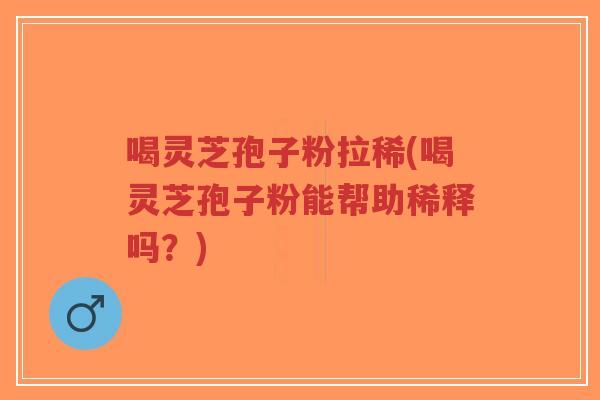 喝灵芝孢子粉拉稀(喝灵芝孢子粉能帮助稀释吗?)-第1张图片-超越 喝灵芝孢子粉拉稀(喝灵芝孢子粉能帮助稀释吗?)-第1张图片-超越