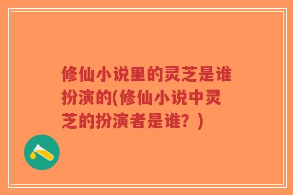修仙小说里的灵芝是谁扮演的(修仙小说中灵芝的扮演者是谁?)-第1张图片-超越 修仙小说里的灵芝是谁扮演的(修仙小说中灵芝的扮演者是谁?)-第1张图片-超越