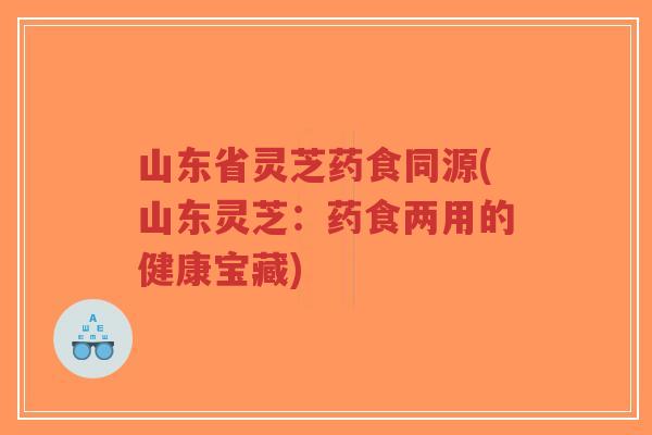 山东省灵芝药食同源(山东灵芝:药食两用的健康宝藏)-第1张图片-超越 山东省灵芝药食同源(山东灵芝:药食两用的健康宝藏)-第1张图片-超越