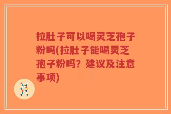 拉肚子可以喝灵芝孢子粉吗(拉肚子能喝灵芝孢子粉吗?建议及注意事项)-第1张图片-超越 拉肚子可以喝灵芝孢子粉吗(拉肚子能喝灵芝孢子粉吗?建议及注意事项)-第1张图片-超越