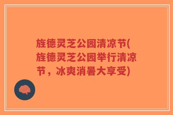 旌德灵芝公园清凉节(旌德灵芝公园举行清凉节,冰爽消暑大享受)-第1张图片-超越 旌德灵芝公园清凉节(旌德灵芝公园举行清凉节,冰爽消暑大享受)-第1张图片-超越