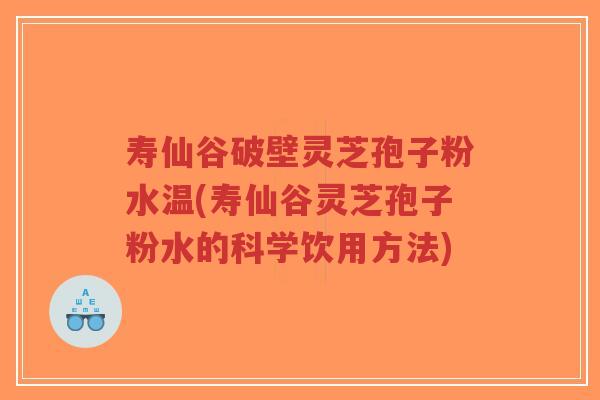寿仙谷破壁灵芝孢子粉水温(寿仙谷灵芝孢子粉水的科学饮用方法)-第1张图片-超越 寿仙谷破壁灵芝孢子粉水温(寿仙谷灵芝孢子粉水的科学饮用方法)-第1张图片-超越