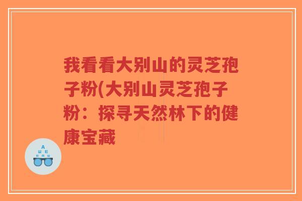 我看看大别山的灵芝孢子粉(大别山灵芝孢子粉:探寻天然林下的健康宝藏-第1张图片-超越 我看看大别山的灵芝孢子粉(大别山灵芝孢子粉:探寻天然林下的健康宝藏-第1张图片-超越