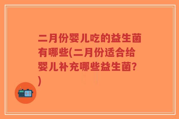 二月份婴儿吃的益生菌有哪些(二月份适合给婴儿补充哪些益生菌?)-第1张图片-超越 二月份婴儿吃的益生菌有哪些(二月份适合给婴儿补充哪些益生菌?)-第1张图片-超越