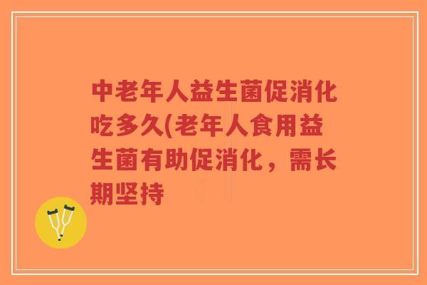 中老年人益生菌促消化吃多久(老年人食用益生菌有助促消化,需长期坚持-第1张图片-超越 中老年人益生菌促消化吃多久(老年人食用益生菌有助促消化,需长期坚持-第1张图片-超越