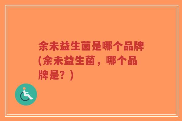 余未益生菌是哪个品牌(余未益生菌,哪个品牌是?)-第1张图片-超越 余未益生菌是哪个品牌(余未益生菌,哪个品牌是?)-第1张图片-超越