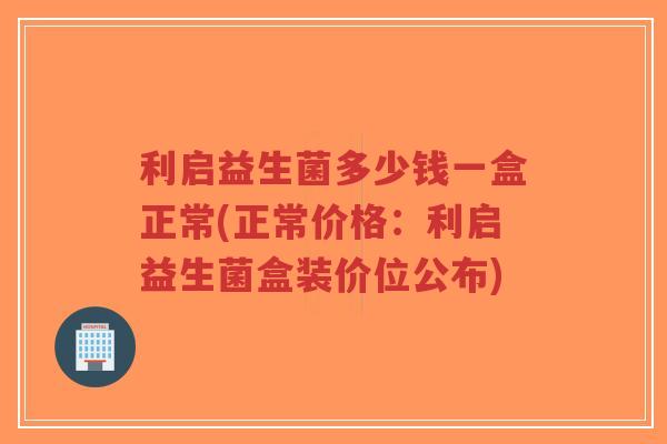 利启益生菌多少钱一盒正常(正常价格:利启益生菌盒装价位公布)-第1张图片-超越 利启益生菌多少钱一盒正常(正常价格:利启益生菌盒装价位公布)-第1张图片-超越