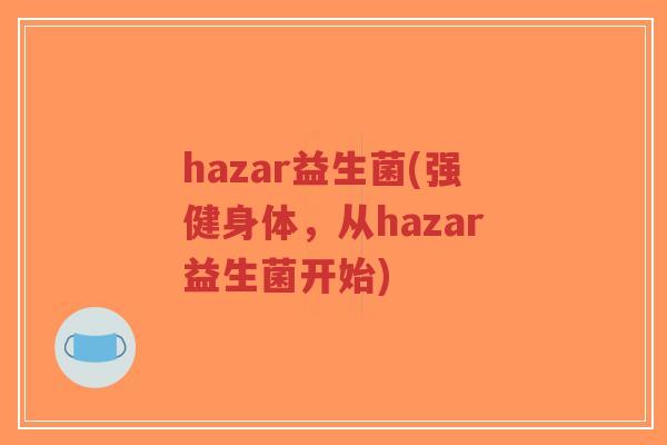 hazar益生菌(强健身体,从hazar益生菌开始)-第1张图片-超越 hazar益生菌(强健身体,从hazar益生菌开始)-第1张图片-超越