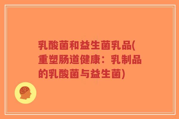 乳酸菌和益生菌乳品(重塑肠道健康:乳制品的乳酸菌与益生菌)-第1张图片-超越 乳酸菌和益生菌乳品(重塑肠道健康:乳制品的乳酸菌与益生菌)-第1张图片-超越
